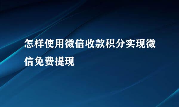 怎样使用微信收款积分实现微信免费提现