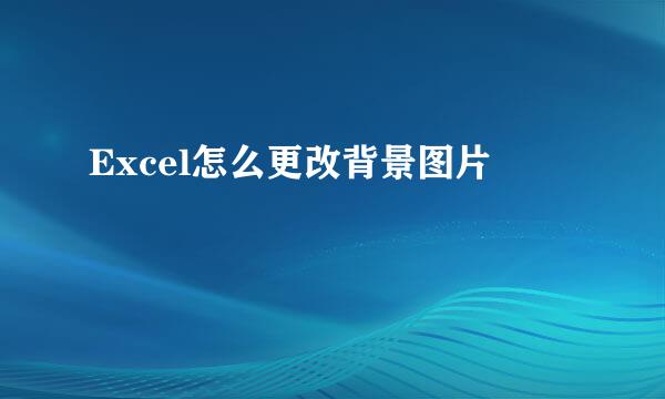 Excel怎么更改背景图片