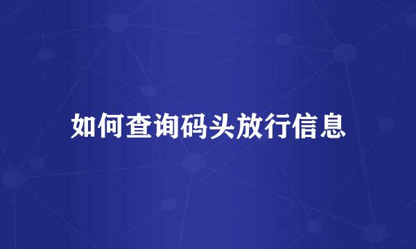 如何查询码头放行信息