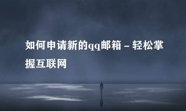 如何申请新的qq邮箱－轻松掌握互联网