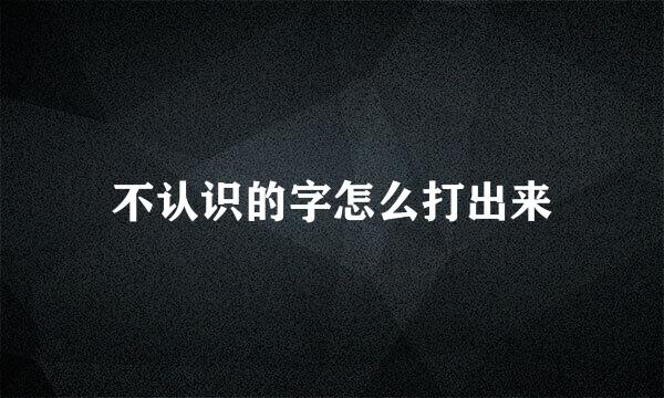 不认识的字怎么打出来
