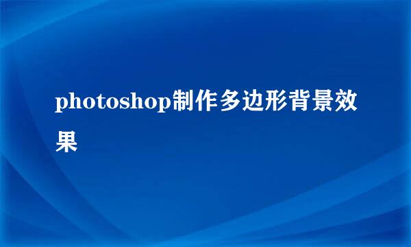 photoshop制作多边形背景效果