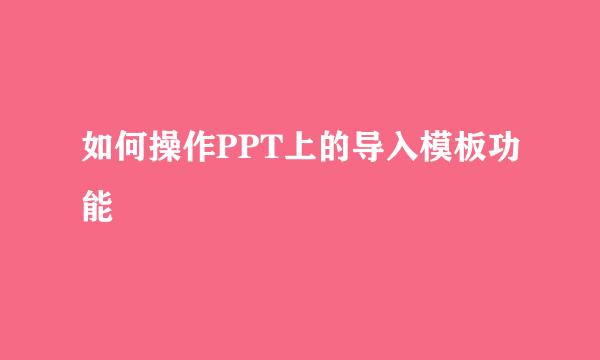 如何操作PPT上的导入模板功能