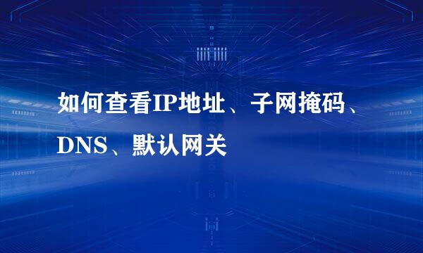 如何查看IP地址、子网掩码、DNS、默认网关