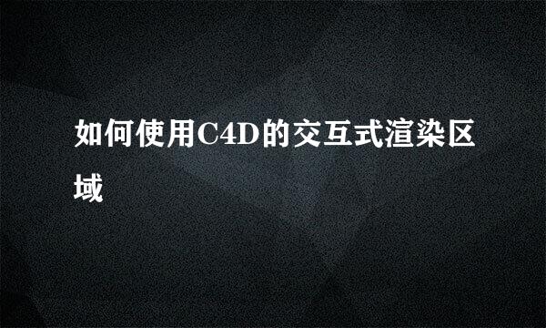 如何使用C4D的交互式渲染区域