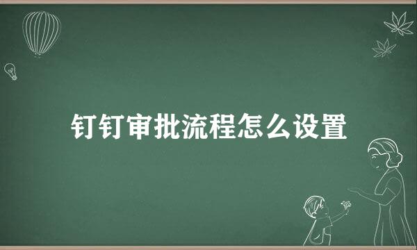 钉钉审批流程怎么设置