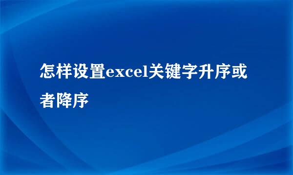 怎样设置excel关键字升序或者降序