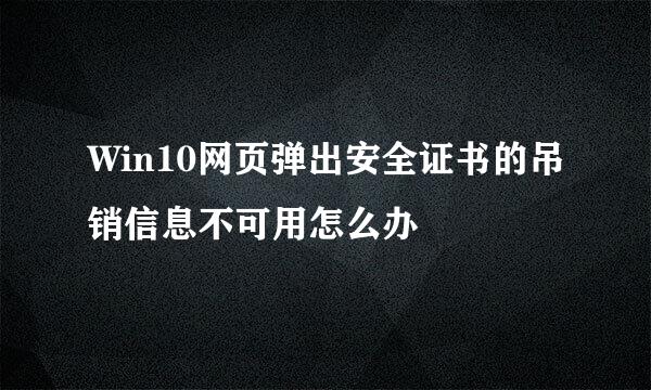 Win10网页弹出安全证书的吊销信息不可用怎么办