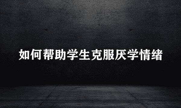 如何帮助学生克服厌学情绪