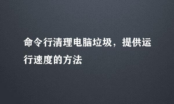命令行清理电脑垃圾，提供运行速度的方法