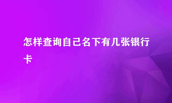 怎样查询自己名下有几张银行卡