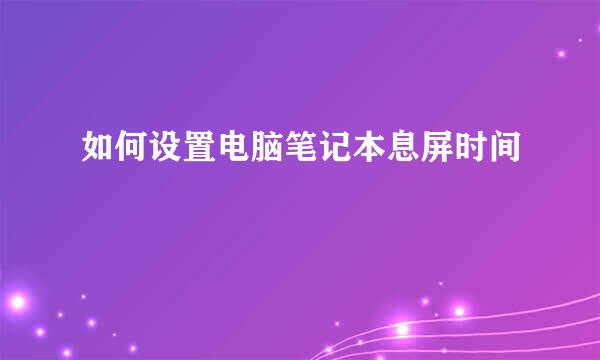 如何设置电脑笔记本息屏时间