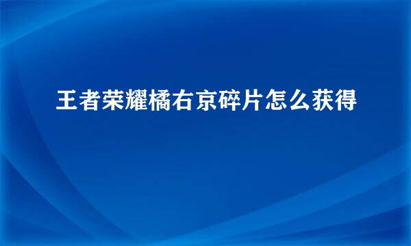 王者荣耀橘右京碎片怎么获得