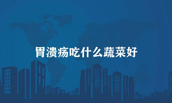 胃溃疡吃什么蔬菜好