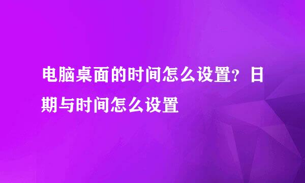 电脑桌面的时间怎么设置？日期与时间怎么设置