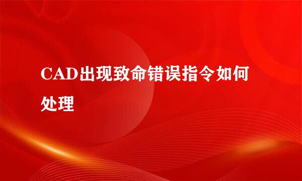CAD出现致命错误指令如何处理
