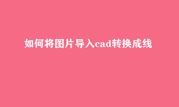 如何将图片导入cad转换成线