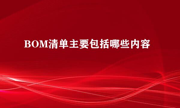 BOM清单主要包括哪些内容