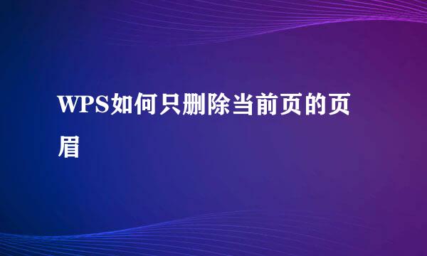 WPS如何只删除当前页的页眉