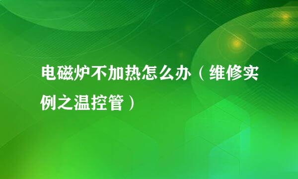 电磁炉不加热怎么办（维修实例之温控管）
