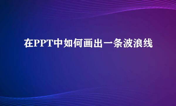 在PPT中如何画出一条波浪线