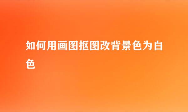 如何用画图抠图改背景色为白色