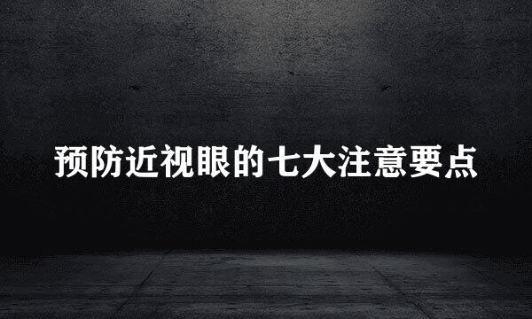 预防近视眼的七大注意要点