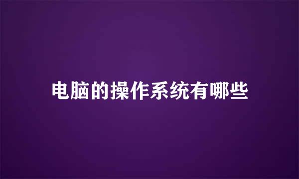 电脑的操作系统有哪些