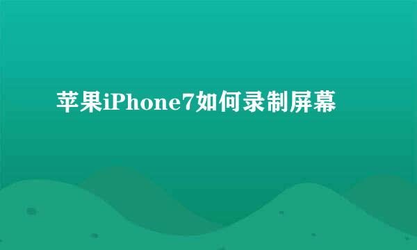 苹果iPhone7如何录制屏幕