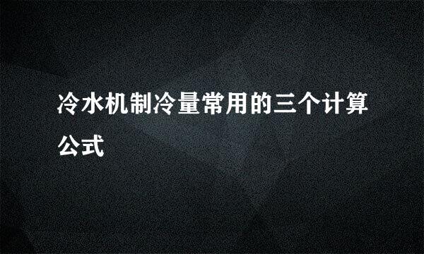 冷水机制冷量常用的三个计算公式