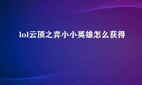 lol云顶之弈小小英雄怎么获得