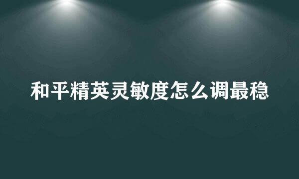 和平精英灵敏度怎么调最稳