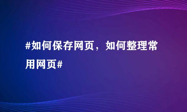 #如何保存网页，如何整理常用网页#