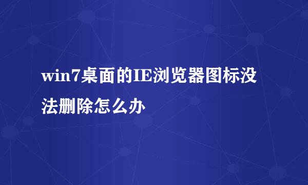 win7桌面的IE浏览器图标没法删除怎么办