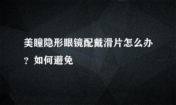 美瞳隐形眼镜配戴滑片怎么办？如何避免