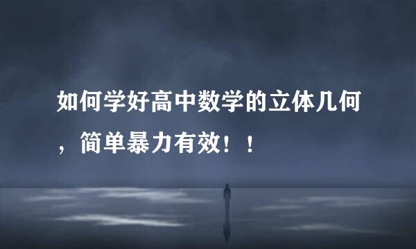 如何学好高中数学的立体几何，简单暴力有效！！