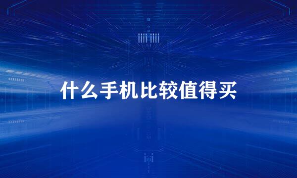 什么手机比较值得买