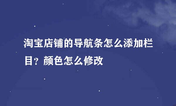 淘宝店铺的导航条怎么添加栏目？颜色怎么修改