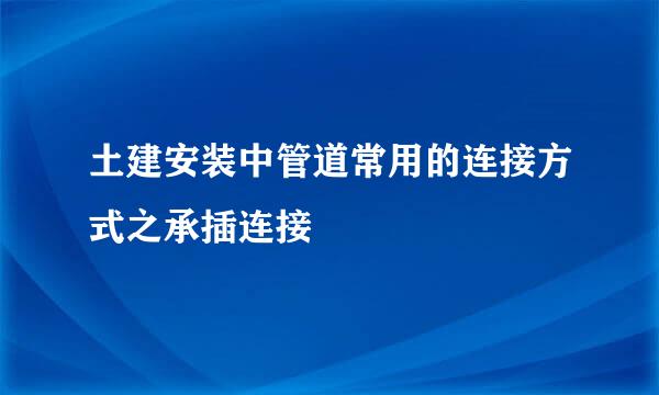 土建安装中管道常用的连接方式之承插连接