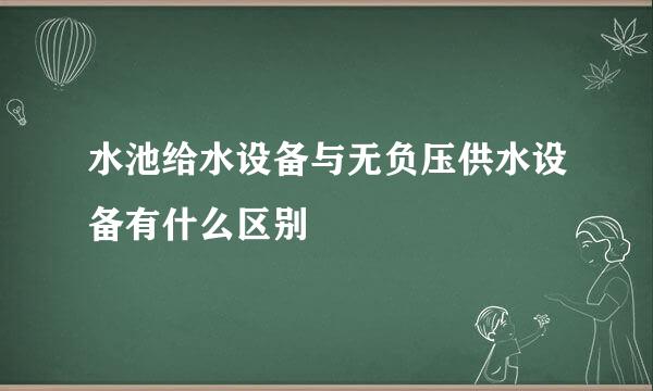 水池给水设备与无负压供水设备有什么区别