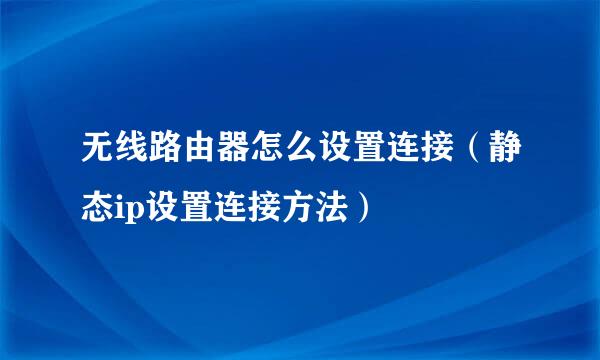 无线路由器怎么设置连接（静态ip设置连接方法）