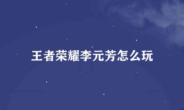王者荣耀李元芳怎么玩