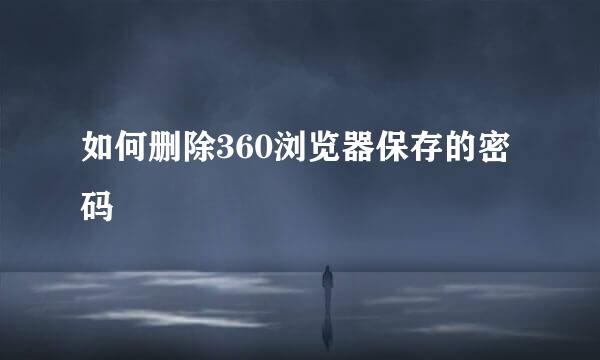 如何删除360浏览器保存的密码