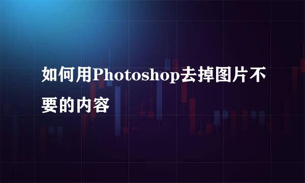 如何用Photoshop去掉图片不要的内容