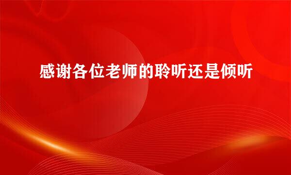 感谢各位老师的聆听还是倾听