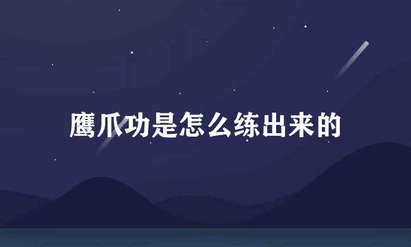 鹰爪功是怎么练出来的