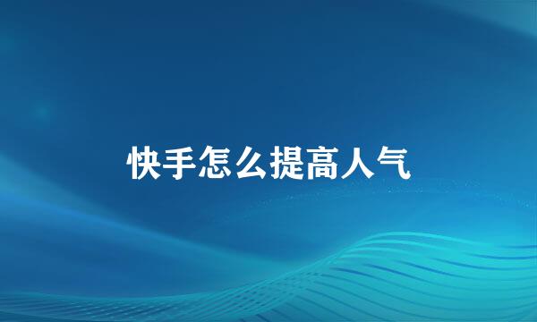 快手怎么提高人气