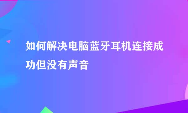 如何解决电脑蓝牙耳机连接成功但没有声音