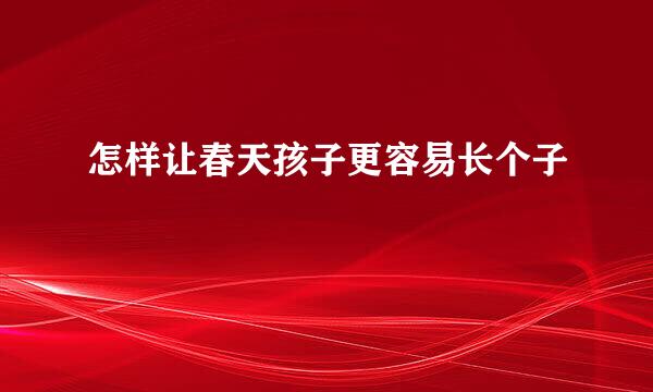 怎样让春天孩子更容易长个子
