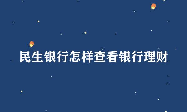 民生银行怎样查看银行理财